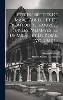 Couverture_Lettres Inédites De Marc-aurèle Et De Fronton Retrouvées Sur Les Palimpsestes De Milan Et De Rome, Volume 1...