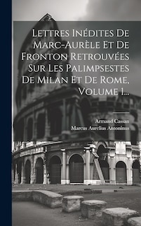 Lettres Inédites De Marc-aurèle Et De Fronton Retrouvées Sur Les Palimpsestes De Milan Et De Rome, Volume 1...