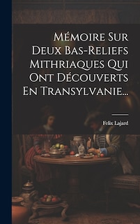 Front cover_Mémoire Sur Deux Bas-reliefs Mithriaques Qui Ont Découverts En Transylvanie...