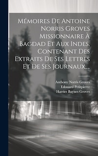 Front cover_Mémoires De Antoine Norris Groves Missionnaire À Bagdad Et Aux Indes, Contenant Des Extraits De Ses Lettres Et De Ses Journaux, ...