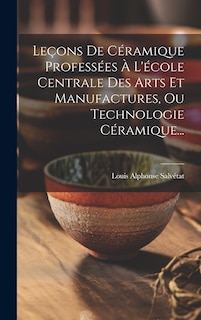 Front cover_Leçons De Céramique Professées À L'école Centrale Des Arts Et Manufactures, Ou Technologie Céramique...