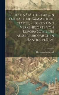 Front cover_Neuestes Städte-lexicon Enthaltend Sämmtliche Städte, Flecken Und Verkehrsorte Von Europa Sowie Die Aussereuropäischen Handelsplätze