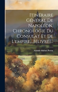 Front cover_Itinéraire Général De Napoléon, Chronologie Du Consulat Et De L'empire, ...b[livre]...