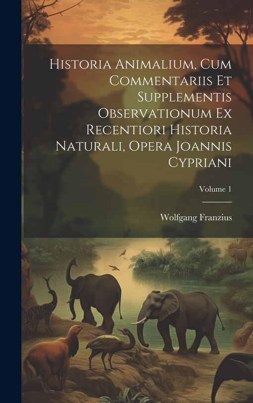 Front cover_Historia Animalium, Cum Commentariis Et Supplementis Observationum Ex Recentiori Historia Naturali, Opera Joannis Cypriani; Volume 1