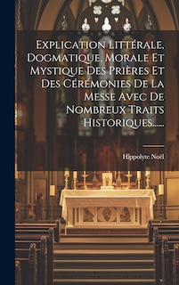 Couverture_Explication Littérale, Dogmatique, Morale Et Mystique Des Prières Et Des Cérémonies De La Messe Avec De Nombreux Traits Historiques......