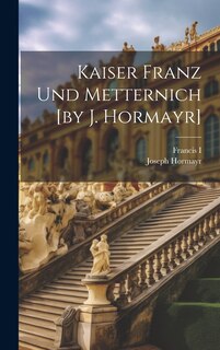 Front cover_Kaiser Franz Und Metternich [by J. Hormayr]