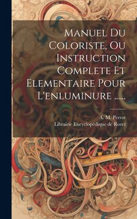 Couverture_Manuel Du Coloriste, Ou Instruction Complete Et Elementaire Pour L'enluminure ......