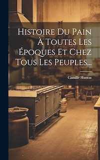 Couverture_Histoire Du Pain À Toutes Les Époques Et Chez Tous Les Peuples...