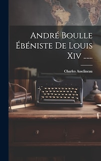 Front cover_Andr&eacute; Boulle &Eacute;b&eacute;niste De Louis Xiv ......