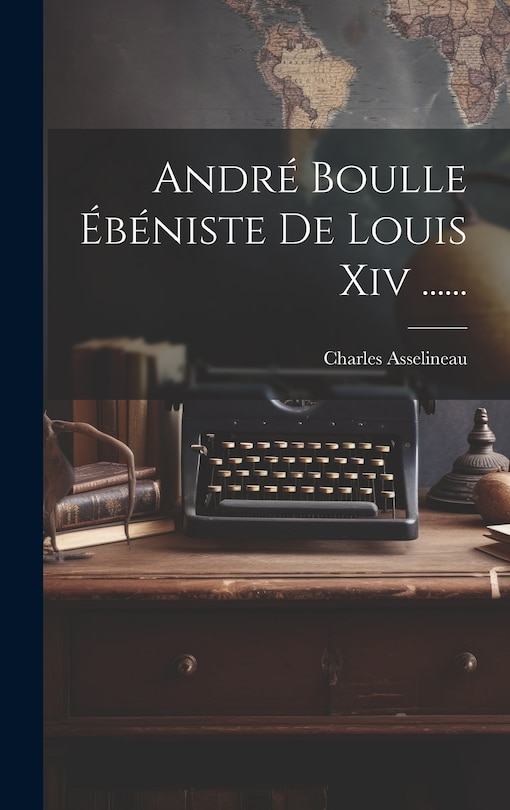 Front cover_Andr&eacute; Boulle &Eacute;b&eacute;niste De Louis Xiv ......