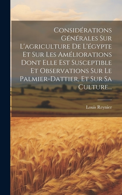 Considérations Générales Sur L'agriculture De L'égypte Et Sur Les Améliorations Dont Elle Est Susceptible Et Observations Sur Le Palmier-dattier, Et Sur Sa Culture...