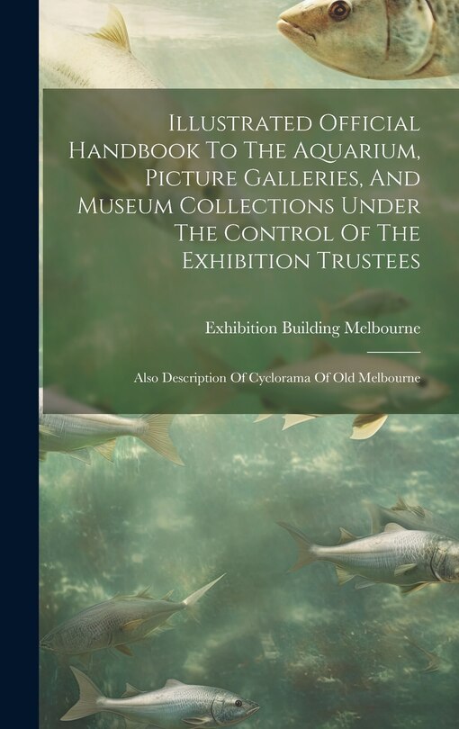 Front cover_Illustrated Official Handbook To The Aquarium, Picture Galleries, And Museum Collections Under The Control Of The Exhibition Trustees