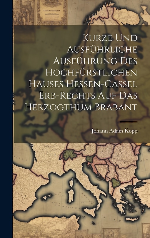 Front cover_Kurze Und Ausführliche Ausführung Des Hochfürstlichen Hauses Hessen-cassel Erb-rechts Auf Das Herzogthum Brabant
