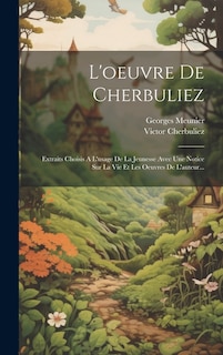 L'oeuvre De Cherbuliez: Extraits Choisis A L'usage De La Jeunesse Avec Une Notice Sur La Vie Et Les Oeuvres De L'auteur...