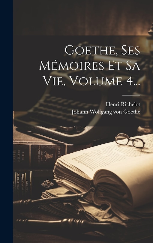 Front cover_Goethe, Ses Mémoires Et Sa Vie, Volume 4...