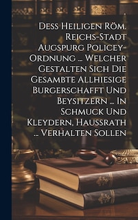 Couverture_Deß Heiligen Röm. Reichs-stadt Augspurg Policey-ordnung ... Welcher Gestalten Sich Die Gesambte Allhiesige Burgerschafft Und Beysitzern ... In Schmuck Und Kleydern, Haußrath ... Verhalten Sollen