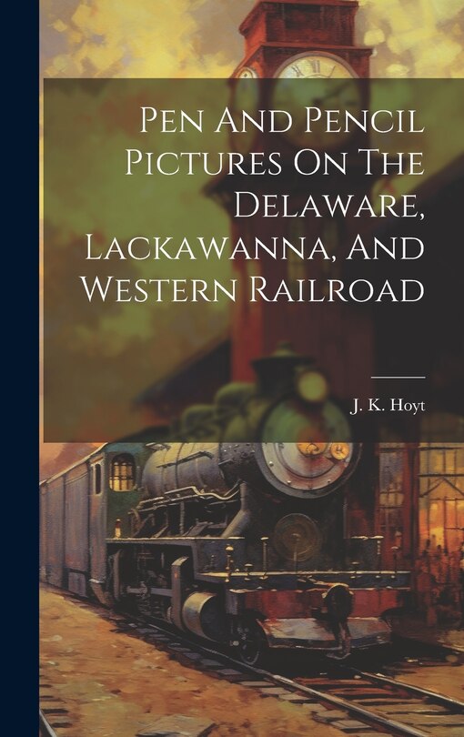 Front cover_Pen And Pencil Pictures On The Delaware, Lackawanna, And Western Railroad