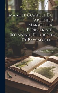 Front cover_Manuel Complet Du Jardinier Maraîcher, Pépiniériste, Botaniste, Fleuriste Et Paysagiste...