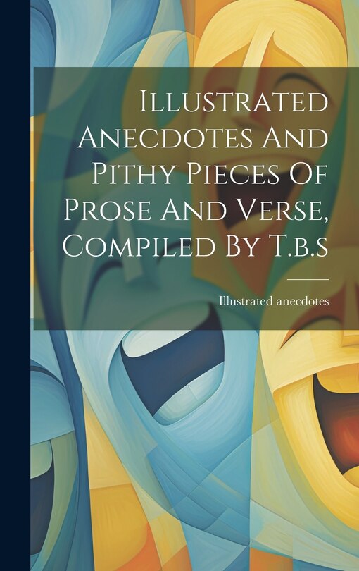 Front cover_Illustrated Anecdotes And Pithy Pieces Of Prose And Verse, Compiled By T.b.s
