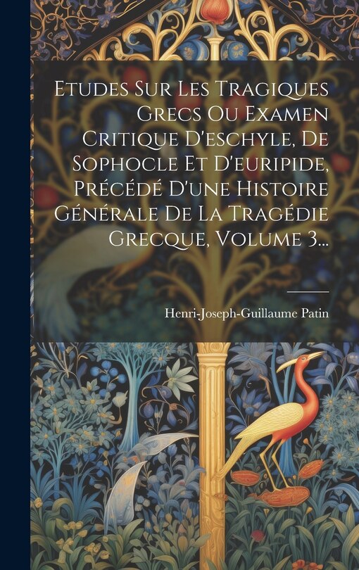 Couverture_Etudes Sur Les Tragiques Grecs Ou Examen Critique D'eschyle, De Sophocle Et D'euripide, Précédé D'une Histoire Générale De La Tragédie Grecque, Volume 3...