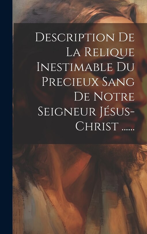 Front cover_Description De La Relique Inestimable Du Precieux Sang De Notre Seigneur Jésus-christ ......