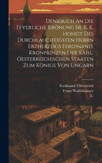 Front cover_Denkbuch An Die Feyerliche Krönung Sr. K. K. Hoheit Des Durchlauchtigsten Herrn Erzherzogs Ferdinand, Kronprinzen Der Kaisl. Oesterreichischen Staaten Zum Könige Von Ungarn