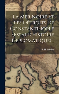 Front cover_La Mer Noire Et Les Détroits De Constantinople (essai D'histoire Deplomatique)...