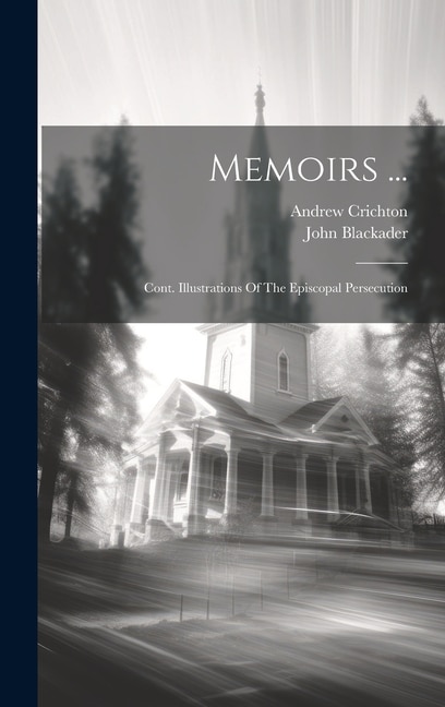 Memoirs ...: Cont. Illustrations Of The Episcopal Persecution