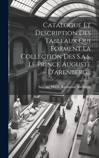 Front cover_Catalogue Et Description Des Tableaux Qui Forment La Collection Des S.a.s. Le Prince Auguste D'arenberg...