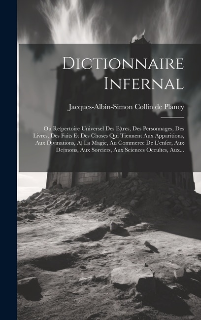 Dictionnaire Infernal: Ou Re(pertoire Universel Des E(tres, Des Personnages, Des Livres, Des Faits Et Des Choses Qui Tiennent Aux Apparitions, Aux Divinations, A( La Magie, Au Commerce De L'enfer, Aux De(mons, Aux Sorciers, Aux Sciences Occultes, Aux...