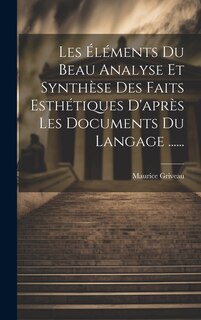 Front cover_Les &Eacute;l&eacute;ments Du Beau Analyse Et Synth&egrave;se Des Faits Esth&eacute;tiques D'apr&egrave;s Les Documents Du Langage ......