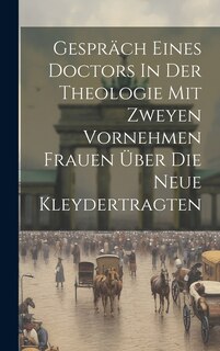 Front cover_Gespräch Eines Doctors In Der Theologie Mit Zweyen Vornehmen Frauen Über Die Neue Kleydertragten