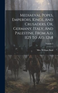 Front cover_Mediaeval Popes, Emperors, Kings, And Crusaders, Or, Germany, Italy, And Palestine, From A.d. 1125 To A.d. 1268; Volume 3