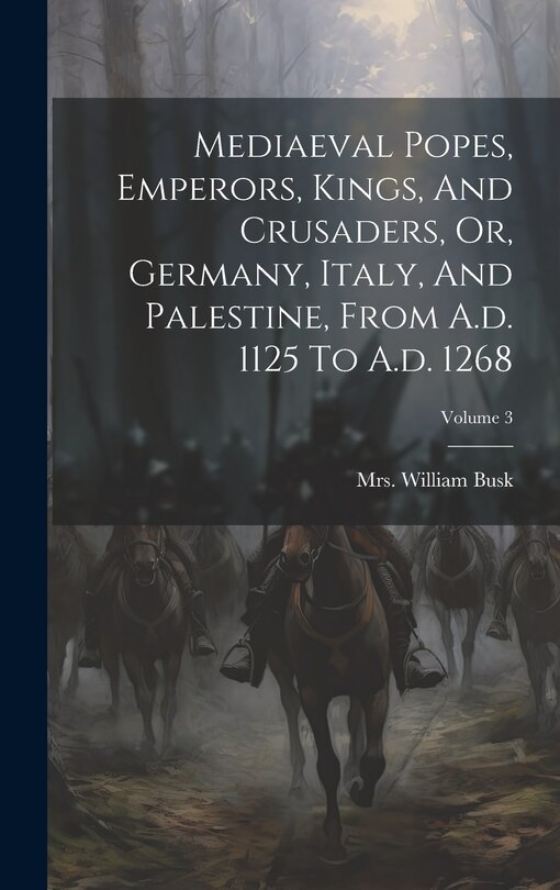 Front cover_Mediaeval Popes, Emperors, Kings, And Crusaders, Or, Germany, Italy, And Palestine, From A.d. 1125 To A.d. 1268; Volume 3