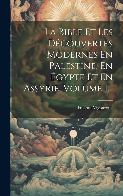 La Bible Et Les Découvertes Modernes En Palestine, En Égypte Et En Assyrie, Volume 1...