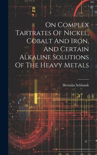 Front cover_On Complex Tartrates Of Nickel, Cobalt And Iron, And Certain Alkaline Solutions Of The Heavy Metals