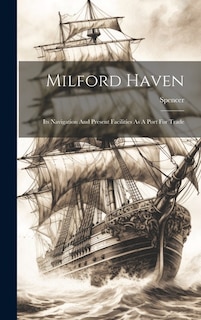 Milford Haven: Its Navigation And Present Facilities As A Port For Trade