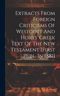 Front cover_Extracts From Foreign Criticisms Of Westcott And Horts' Greek Text Of The New Testament [first Publ. In 1881]