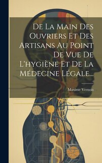 Front cover_De La Main Des Ouvriers Et Des Artisans Au Point De Vue De L'hygiène Et De La Médecine Légale...