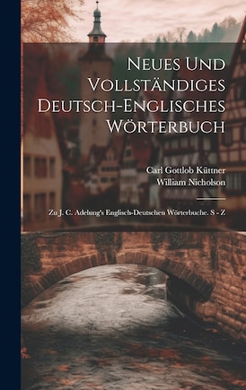 Neues Und Vollständiges Deutsch-englisches Wörterbuch: Zu J. C. Adelung's Englisch-deutschen Wörterbuche. S - Z