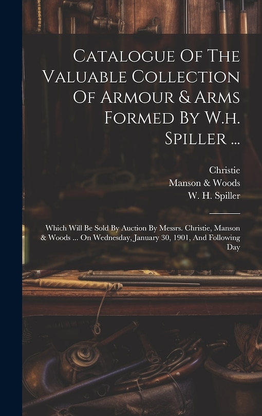Couverture_Catalogue Of The Valuable Collection Of Armour & Arms Formed By W.h. Spiller ...