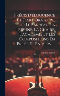 Front cover_Précis D'éloquence Et D'art Oratoire, Pour Le Barreau, La Tribune, La Chaire, L'académie Et Les Compositions En Prose Et En Vers......