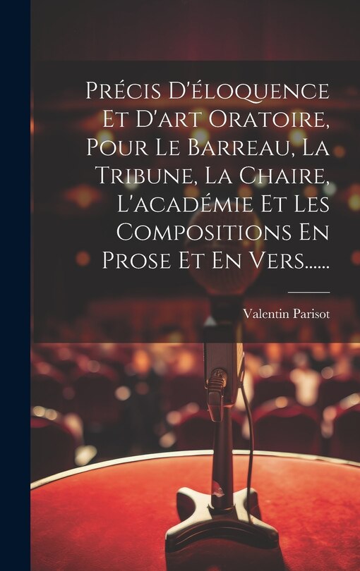 Front cover_Précis D'éloquence Et D'art Oratoire, Pour Le Barreau, La Tribune, La Chaire, L'académie Et Les Compositions En Prose Et En Vers......