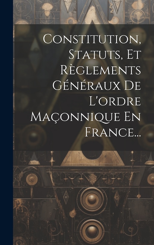 Couverture_Constitution, Statuts, Et Règlements Généraux De L'ordre Maçonnique En France...