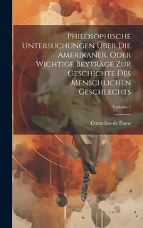Front cover_Philosophische Untersuchungen Über Die Amerikaner, Oder Wichtige Beyträge Zur Geschichte Des Menschlichen Geschlechts; Volume 1