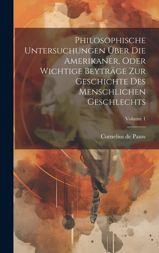 Front cover_Philosophische Untersuchungen Über Die Amerikaner, Oder Wichtige Beyträge Zur Geschichte Des Menschlichen Geschlechts; Volume 1