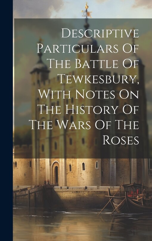 Front cover_Descriptive Particulars Of The Battle Of Tewkesbury, With Notes On The History Of The Wars Of The Roses