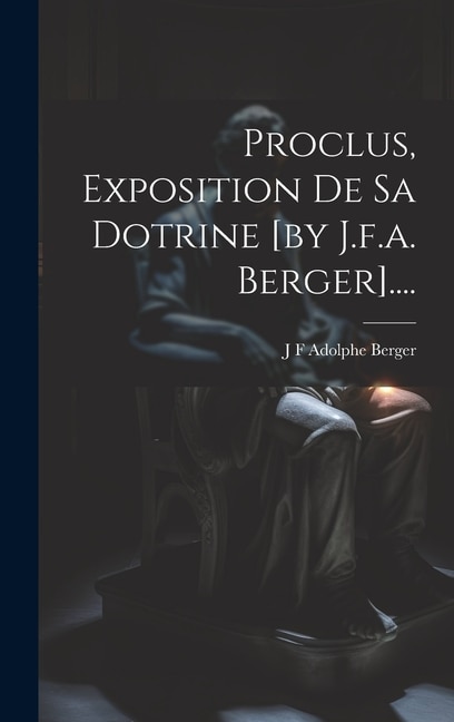 Proclus, Exposition De Sa Dotrine [by J.f.a. Berger]....