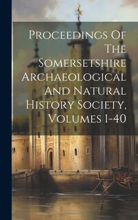 Couverture_Proceedings Of The Somersetshire Archaeological And Natural History Society, Volumes 1-40