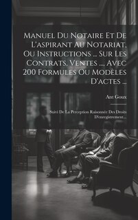 Front cover_Manuel Du Notaire Et De L'aspirant Au Notariat, Ou Instructions ... Sur Les Contrats, Ventes ..., Avec 200 Formules Ou Mod&egrave;les D'actes ...